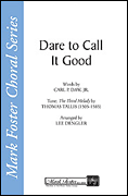 Dare to Call It Good : SATB : Lee Dengler : Carl P. Daw, Jr. : Sheet Music : 35005103 : 747510063032