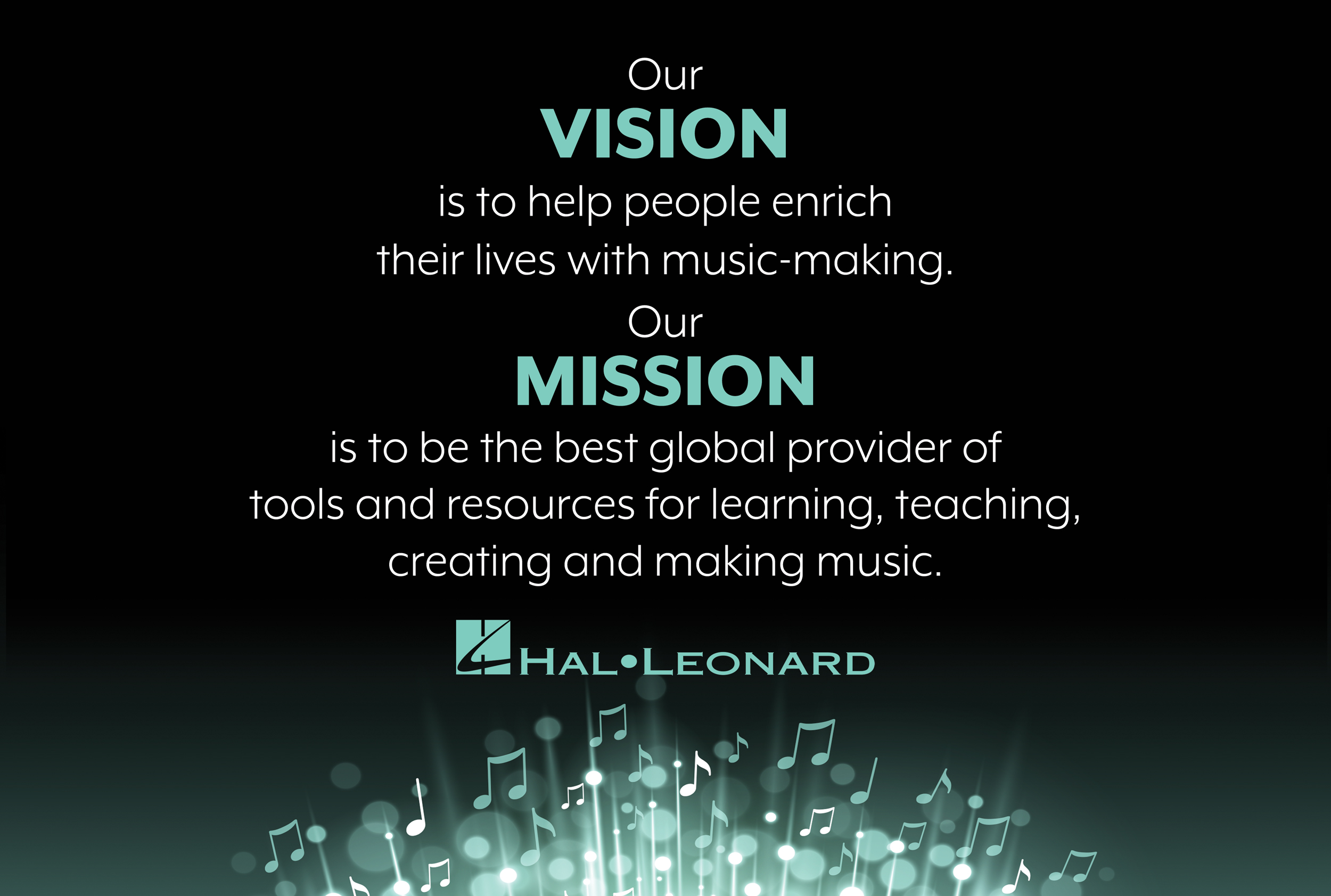 Our Vision is to help people enrich their lives with music-making.. Our Mission is to be the best global provider of tools and resources for learning, teaching, creating and making music.